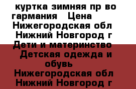 куртка зимняя пр-во гармания › Цена ­ 800 - Нижегородская обл., Нижний Новгород г. Дети и материнство » Детская одежда и обувь   . Нижегородская обл.,Нижний Новгород г.